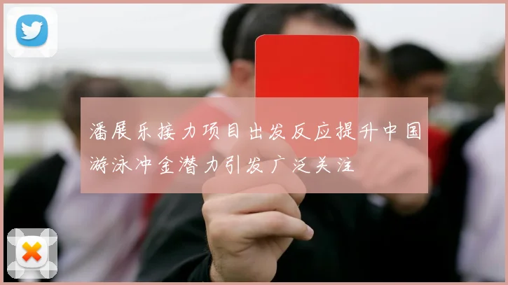 潘展乐接力项目出发反应提升中国游泳冲金潜力引发广泛关注
