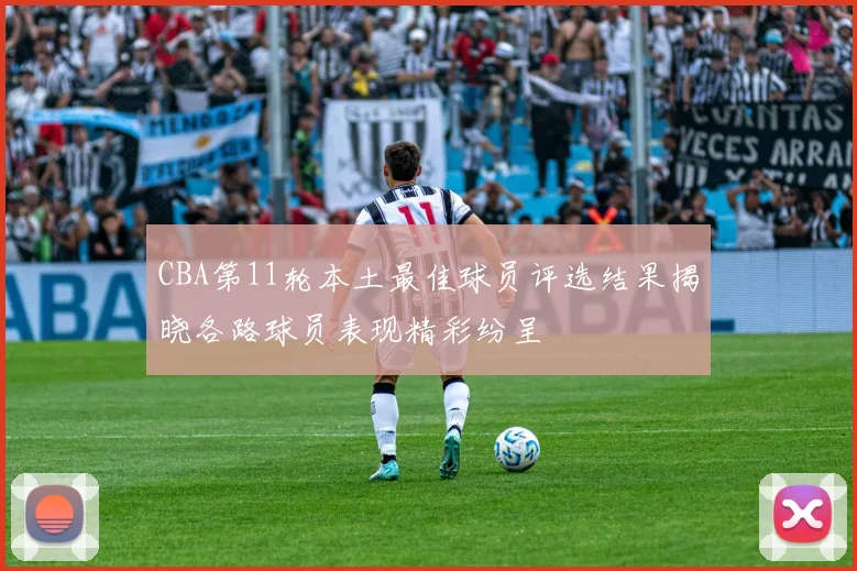 CBA第11轮本土最佳球员评选结果揭晓各路球员表现精彩纷呈